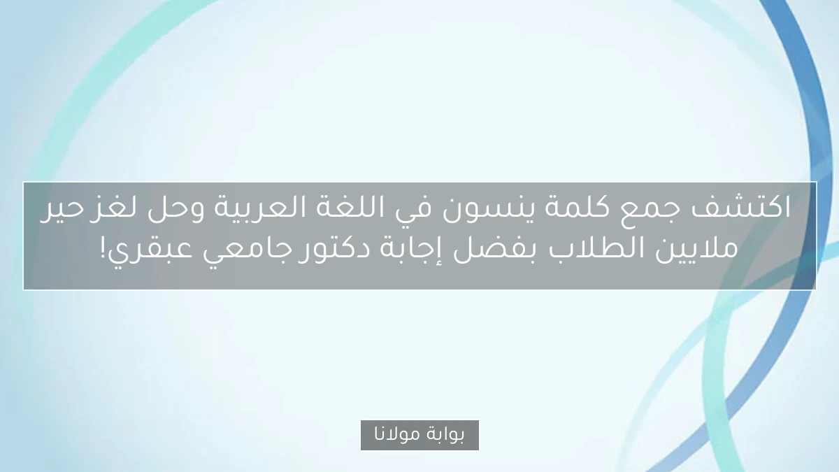 اكتشف جمع كلمة ينسون في اللغة العربية وحل لغز حير ملايين الطلاب بفضل إجابة دكتور جامعي عبقري!