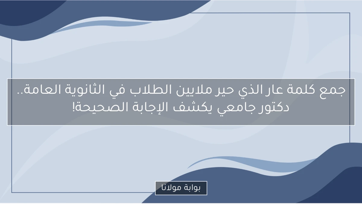 جمع كلمة عار الذي حير ملايين الطلاب في الثانوية العامة.. دكتور جامعي يكشف الإجابة الصحيحة!