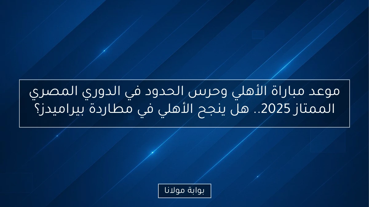 موعد مباراة الأهلي وحرس الحدود في الدوري المصري الممتاز 2025.. هل ينجح الأهلي في مطاردة بيراميدز؟