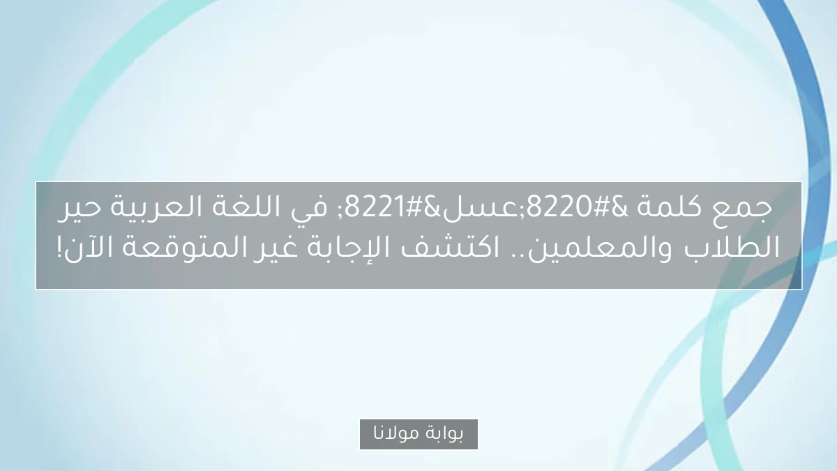 جمع كلمة “عسل” في اللغة العربية حير الطلاب والمعلمين.. اكتشف الإجابة غير المتوقعة الآن!