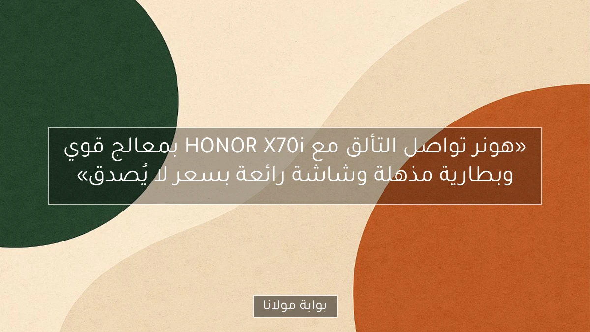 «هونر تواصل التألق مع HONOR X70i بمعالج قوي وبطارية مذهلة وشاشة رائعة بسعر لا يُصدق»