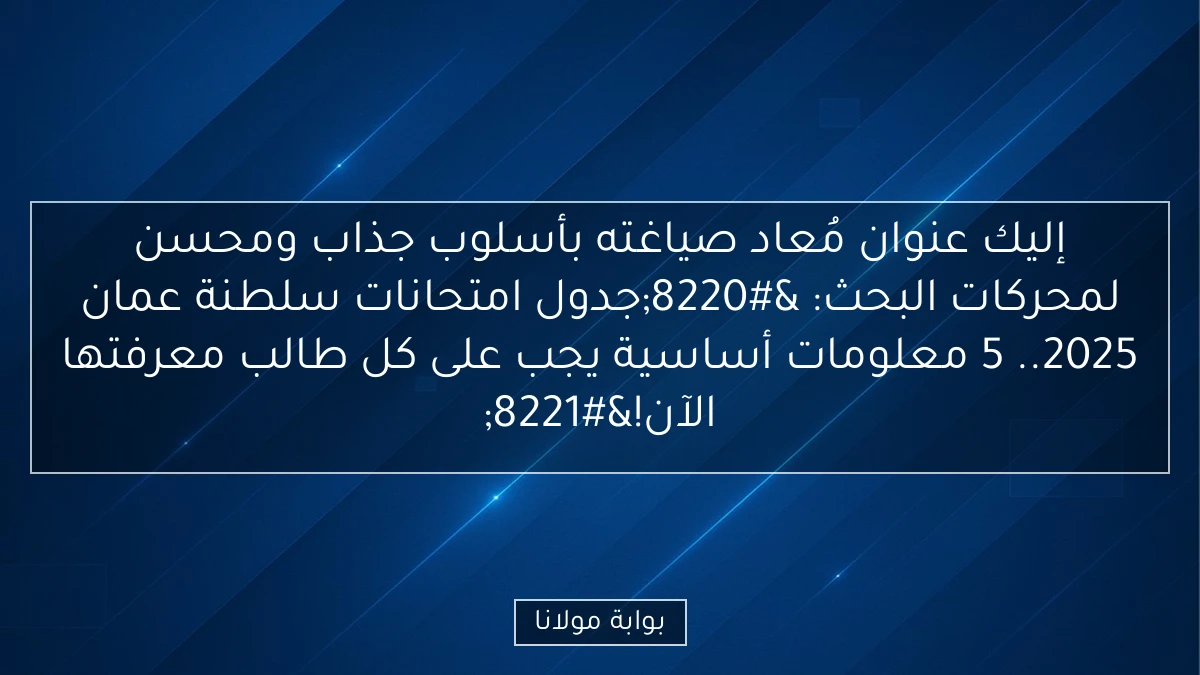 إليك عنوان مُعاد صياغته بأسلوب جذاب ومحسن لمحركات البحث:
“جدول امتحانات سلطنة عمان 2025.. 5 معلومات أساسية يجب على كل طالب معرفتها الآن!”