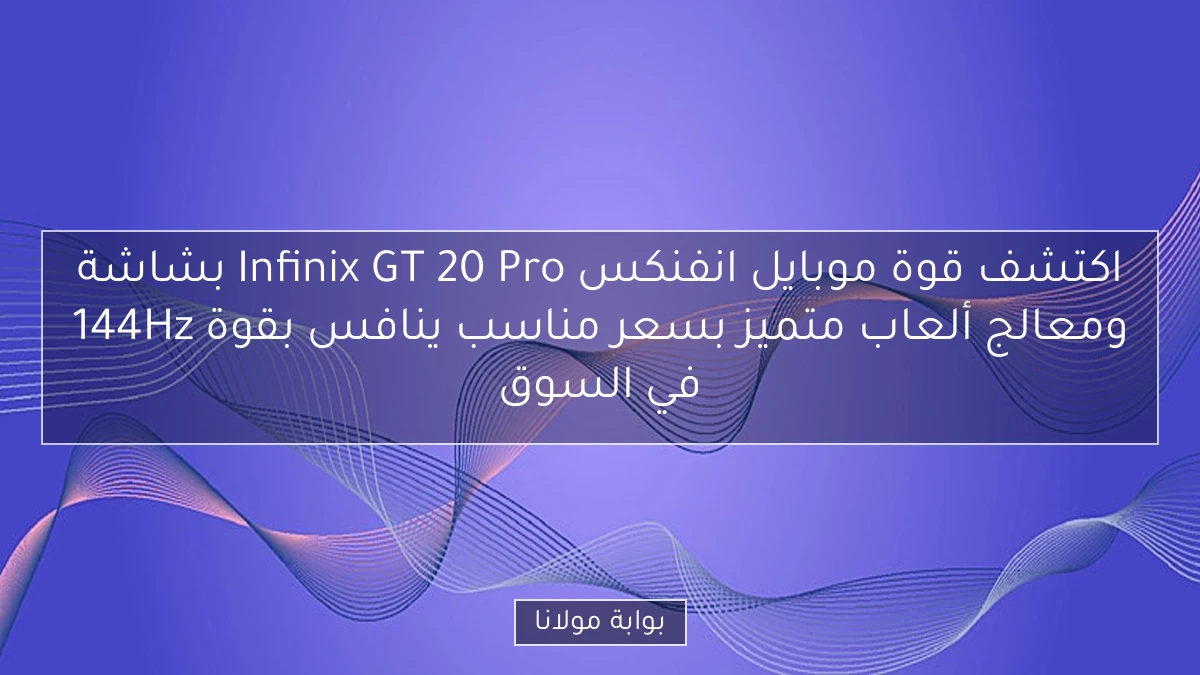 اكتشف قوة موبايل انفنكس Infinix GT 20 Pro بشاشة 144Hz ومعالج ألعاب متميز بسعر مناسب ينافس بقوة في السوق