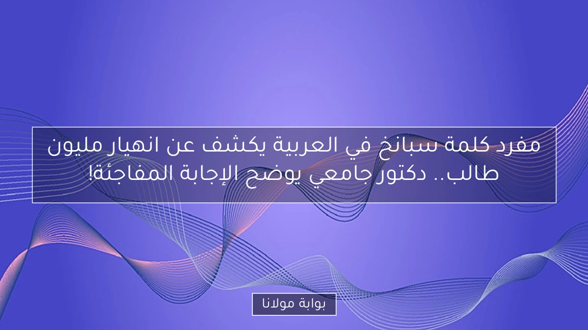 مفرد كلمة سبانخ في العربية يكشف عن انهيار مليون طالب.. دكتور جامعي يوضح الإجابة المفاجئة!