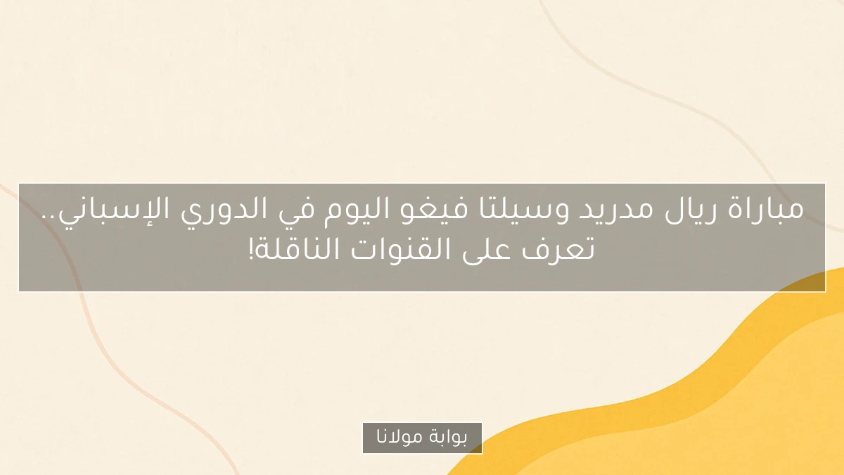 مباراة ريال مدريد وسيلتا فيغو اليوم في الدوري الإسباني.. تعرف على القنوات الناقلة!