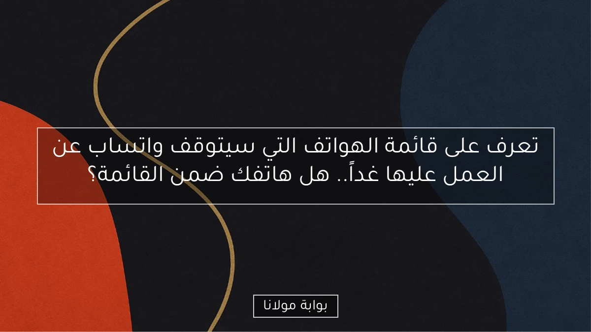 تعرف على قائمة الهواتف التي سيتوقف واتساب عن العمل عليها غداً.. هل هاتفك ضمن القائمة؟