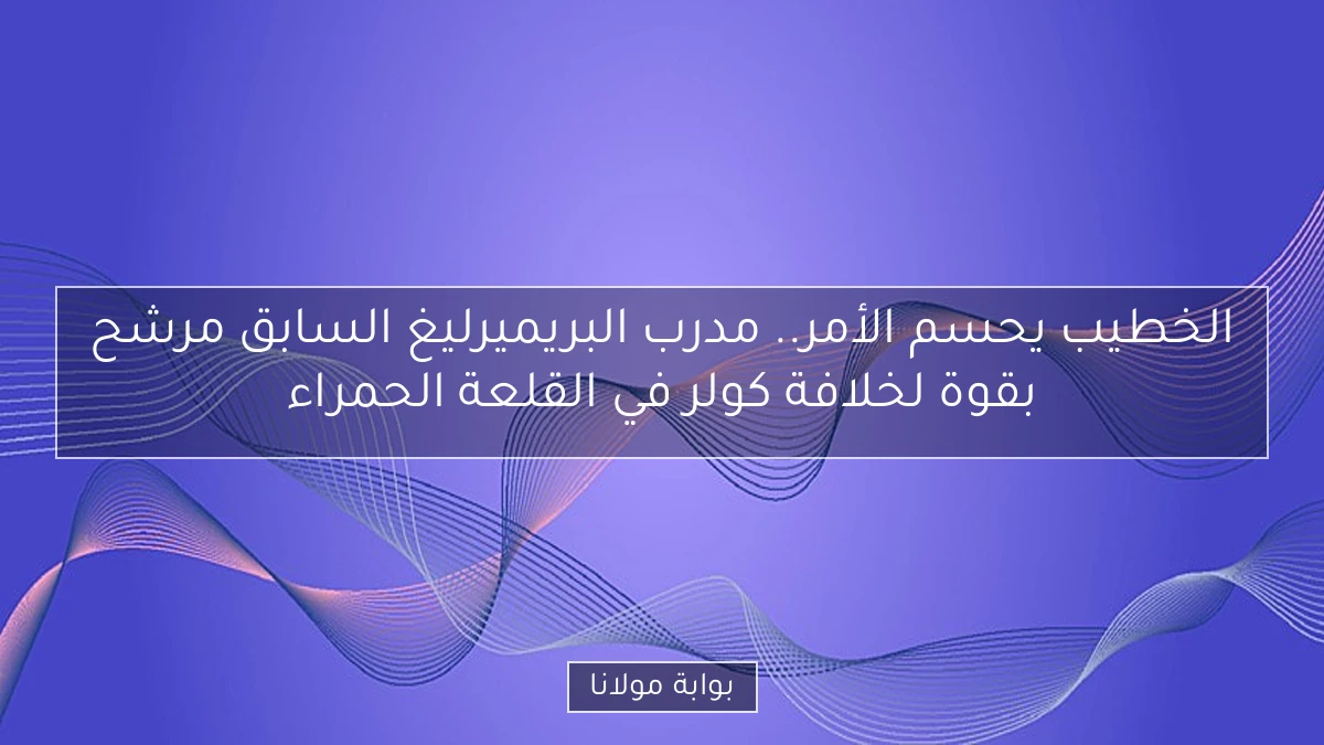 الخطيب يحسم الأمر.. مدرب البريميرليغ السابق مرشح بقوة لخلافة كولر في القلعة الحمراء