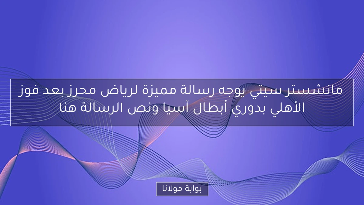 مانشستر سيتي يوجه رسالة مميزة لرياض محرز بعد فوز الأهلي بدوري أبطال آسيا ونص الرسالة هنا