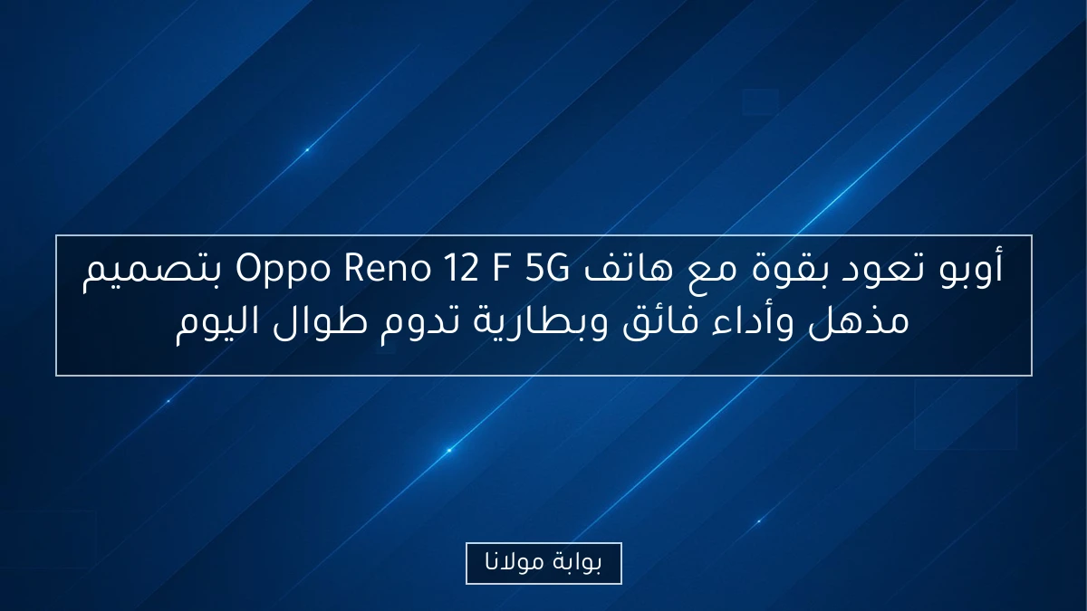 أوبو تعود بقوة مع هاتف Oppo Reno 12 F 5G بتصميم مذهل وأداء فائق وبطارية تدوم طوال اليوم