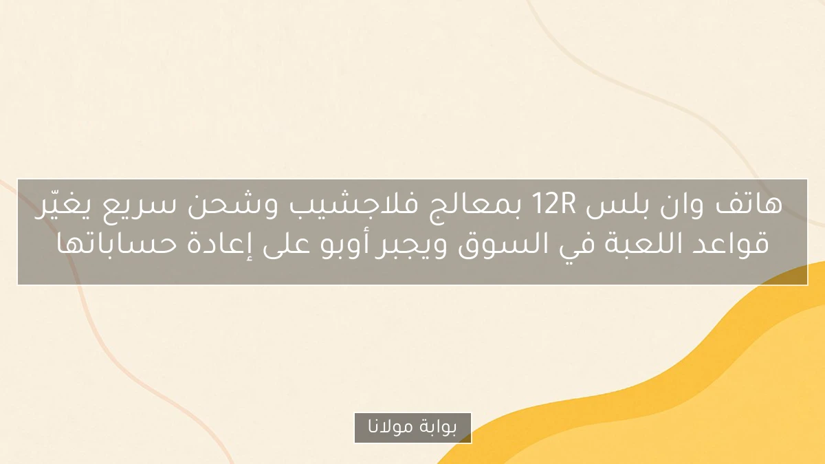 هاتف وان بلس 12R بمعالج فلاجشيب وشحن سريع يغيّر قواعد اللعبة في السوق ويجبر أوبو على إعادة حساباتها