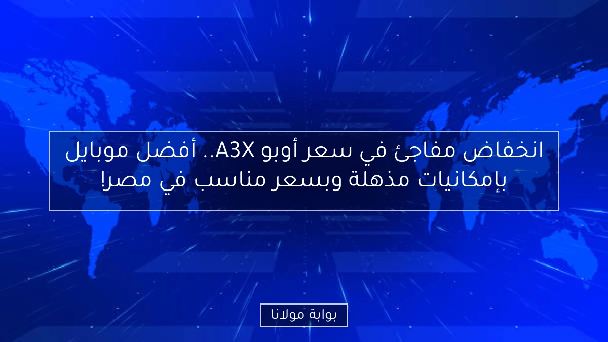 انخفاض مفاجئ في سعر أوبو A3X.. أفضل موبايل بإمكانيات مذهلة وبسعر مناسب في مصر!
