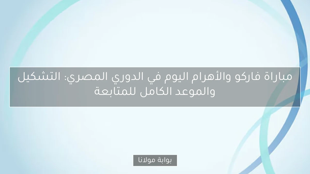 مباراة فاركو والأهرام اليوم في الدوري المصري: التشكيل والموعد الكامل للمتابعة