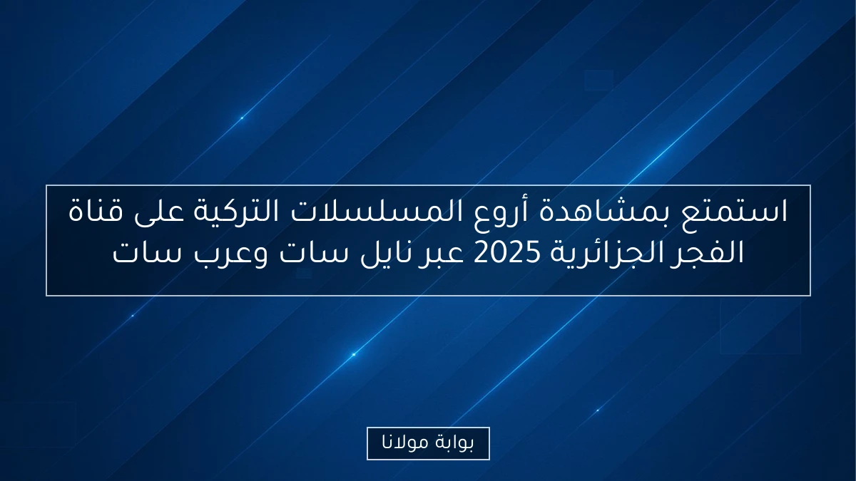 استمتع بمشاهدة أروع المسلسلات التركية على قناة الفجر الجزائرية 2025 عبر نايل سات وعرب سات