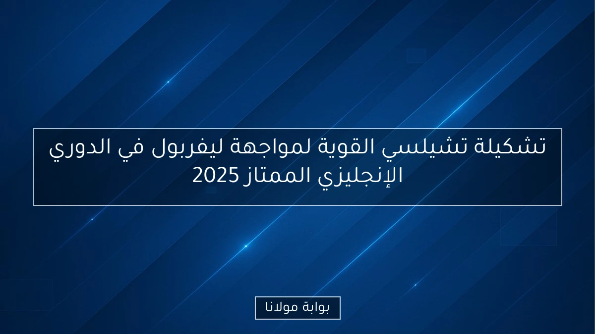 تشكيلة تشيلسي القوية لمواجهة ليفربول في الدوري الإنجليزي الممتاز 2025