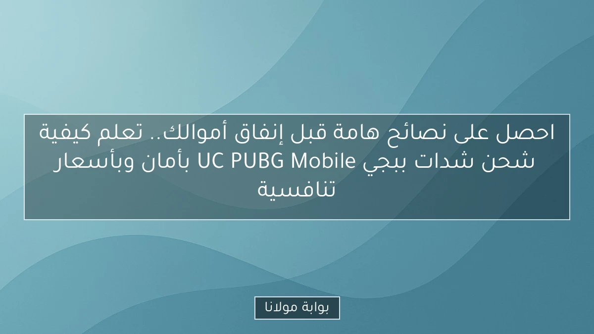 احصل على نصائح هامة قبل إنفاق أموالك.. تعلم كيفية شحن شدات ببجي UC PUBG Mobile بأمان وبأسعار تنافسية