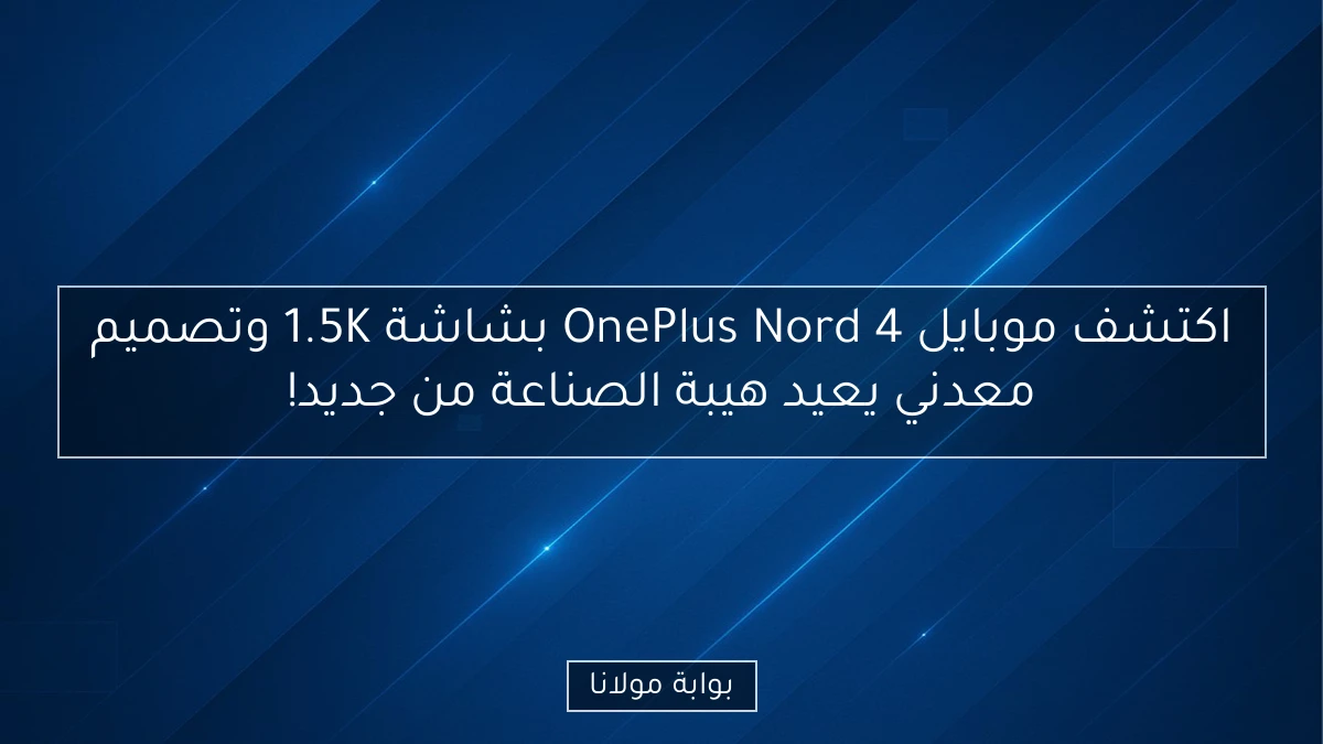 اكتشف موبايل OnePlus Nord 4 بشاشة 1.5K وتصميم معدني يعيد هيبة الصناعة من جديد!