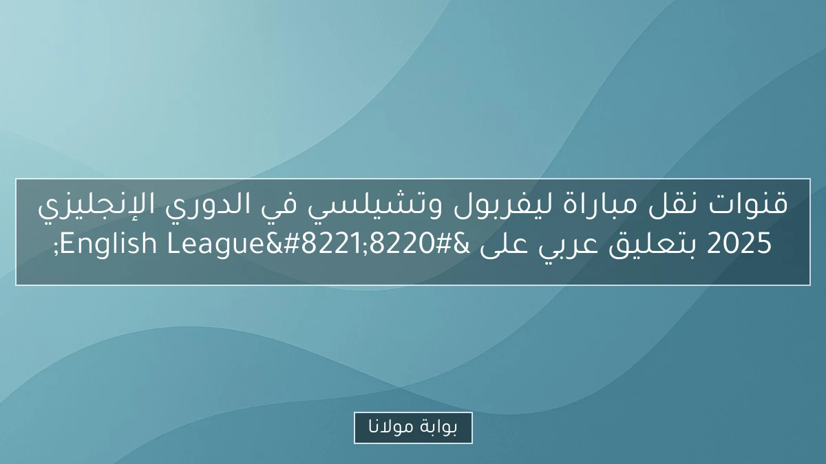 قنوات نقل مباراة ليفربول وتشيلسي في الدوري الإنجليزي 2025 بتعليق عربي على “English League”