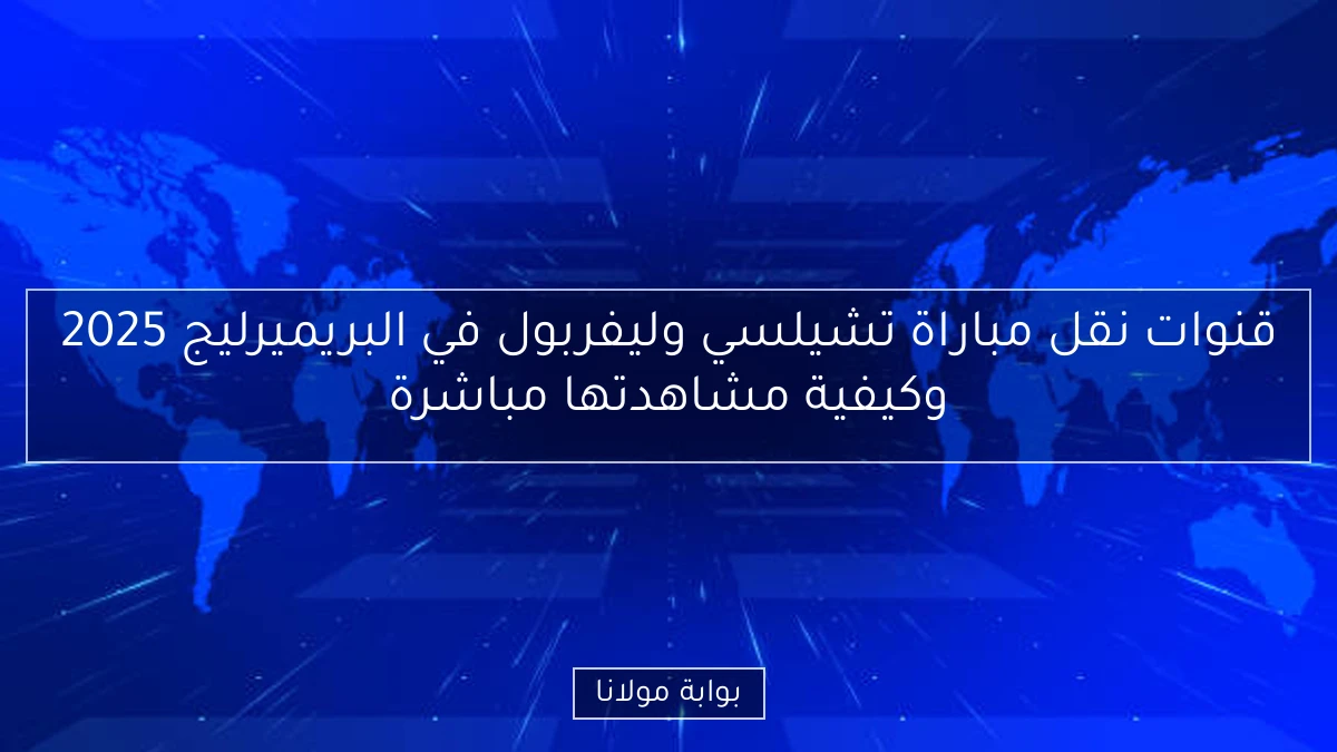 قنوات نقل مباراة تشيلسي وليفربول في البريميرليج 2025 وكيفية مشاهدتها مباشرة
