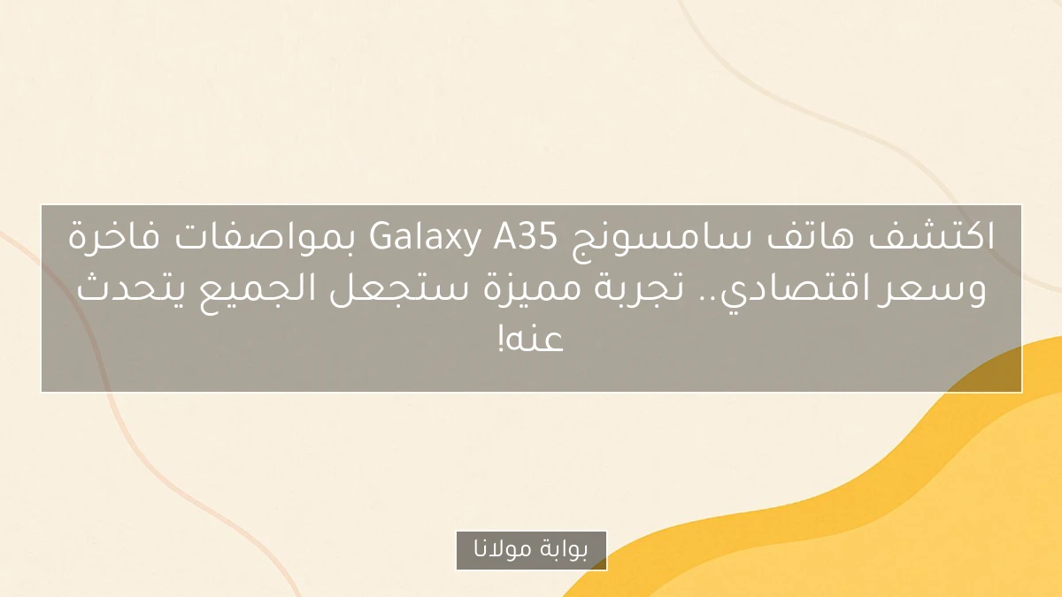اكتشف هاتف سامسونج Galaxy A35 بمواصفات فاخرة وسعر اقتصادي.. تجربة مميزة ستجعل الجميع يتحدث عنه!