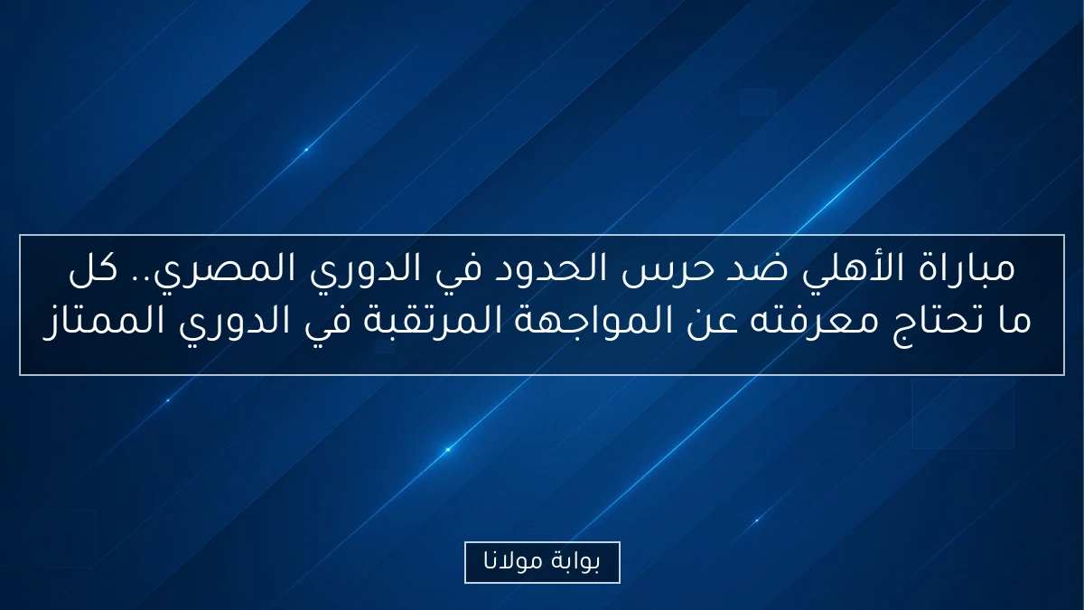 مباراة الأهلي ضد حرس الحدود في الدوري المصري.. كل ما تحتاج معرفته عن المواجهة المرتقبة في الدوري الممتاز