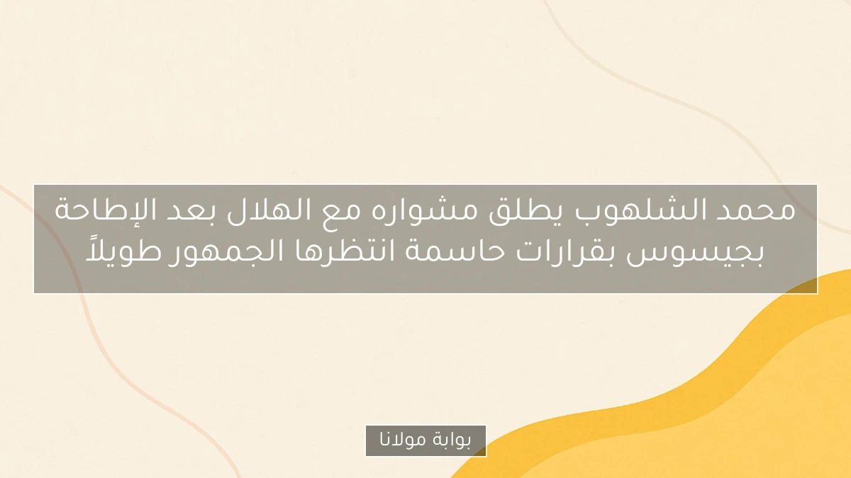 محمد الشلهوب يطلق مشواره مع الهلال بعد الإطاحة بجيسوس بقرارات حاسمة انتظرها الجمهور طويلاً
