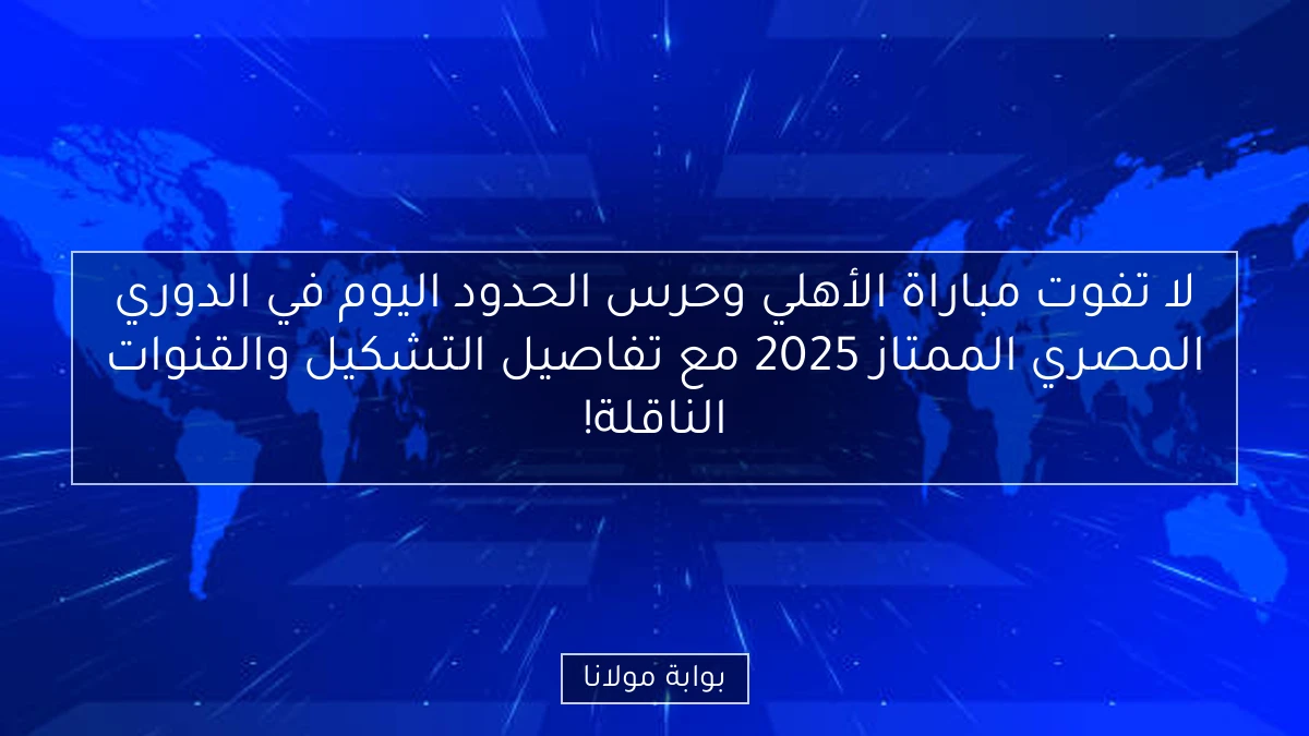 لا تفوت مباراة الأهلي وحرس الحدود اليوم في الدوري المصري الممتاز 2025 مع تفاصيل التشكيل والقنوات الناقلة!