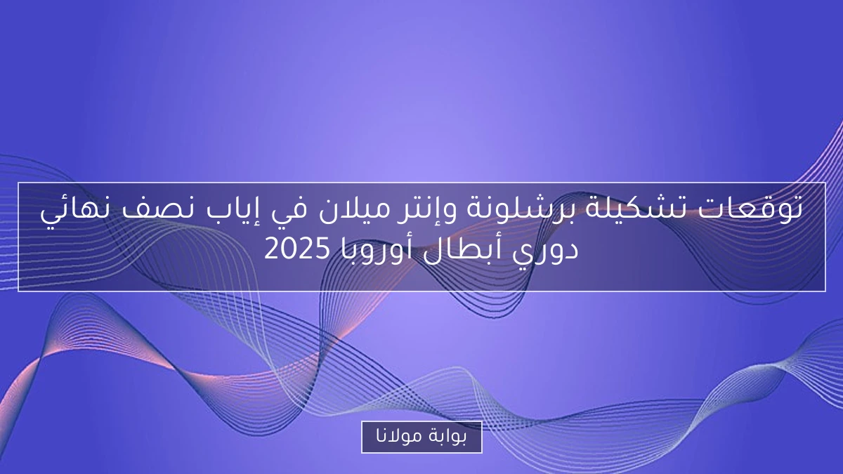 توقعات تشكيلة برشلونة وإنتر ميلان في إياب نصف نهائي دوري أبطال أوروبا 2025