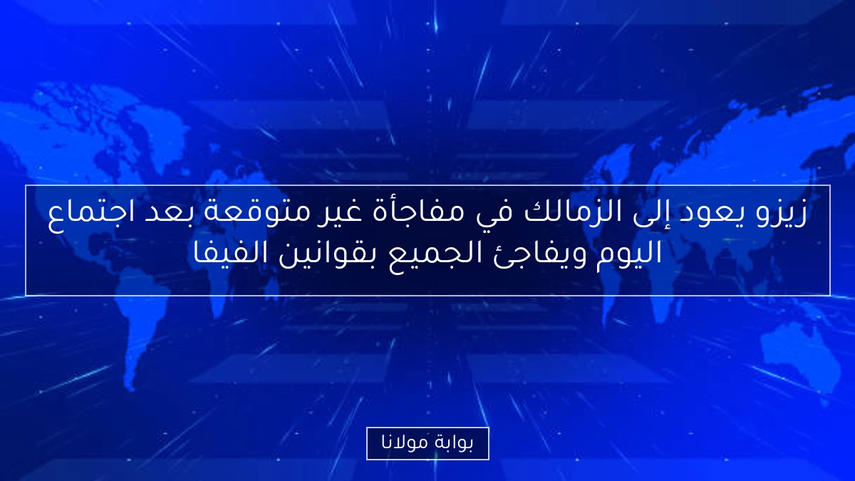 زيزو يعود إلى الزمالك في مفاجأة غير متوقعة بعد اجتماع اليوم ويفاجئ الجميع بقوانين الفيفا