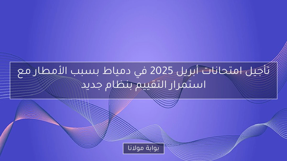 تأجيل امتحانات أبريل 2025 في دمياط بسبب الأمطار مع استمرار التقييم بنظام جديد