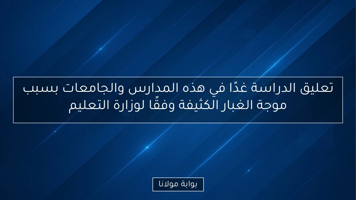 تعليق الدراسة غدًا في هذه المدارس والجامعات بسبب موجة الغبار الكثيفة وفقًا لوزارة التعليم