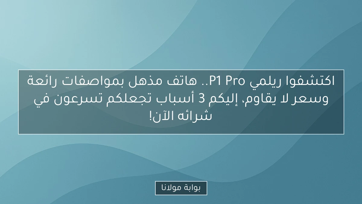اكتشفوا ريلمي P1 Pro.. هاتف مذهل بمواصفات رائعة وسعر لا يقاوم، إليكم 3 أسباب تجعلكم تسرعون في شرائه الآن!