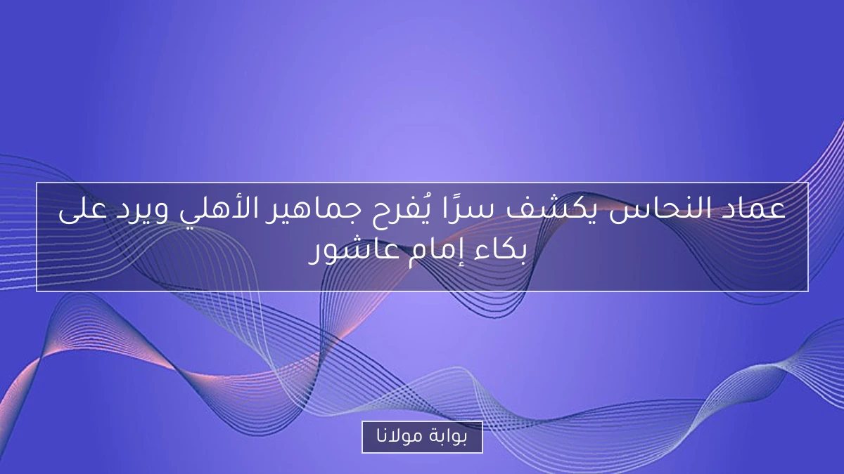 عماد النحاس يكشف سرًا يُفرح جماهير الأهلي ويرد على بكاء إمام عاشور