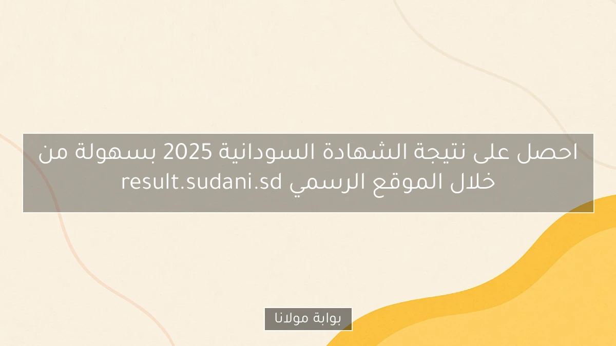 احصل على نتيجة الشهادة السودانية 2025 بسهولة من خلال الموقع الرسمي result.sudani.sd