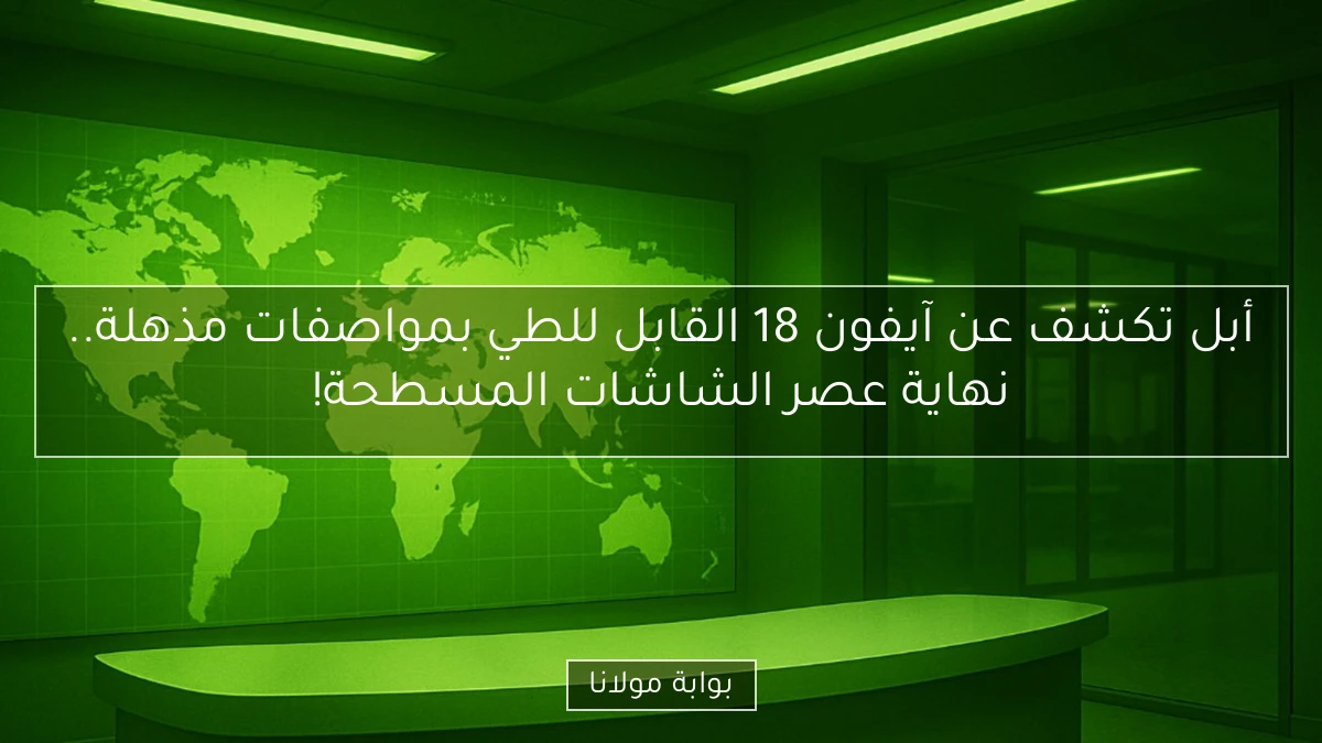 أبل تكشف عن آيفون 18 القابل للطي بمواصفات مذهلة.. نهاية عصر الشاشات المسطحة!