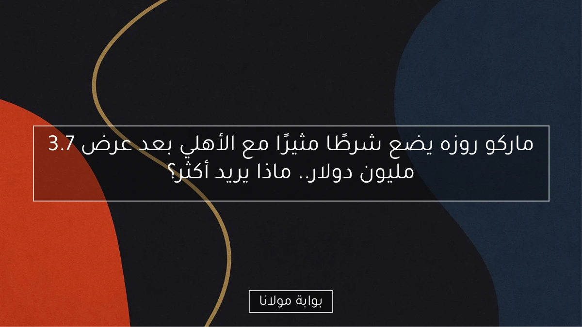ماركو روزه يضع شرطًا مثيرًا مع الأهلي بعد عرض 3.7 مليون دولار.. ماذا يريد أكثر؟