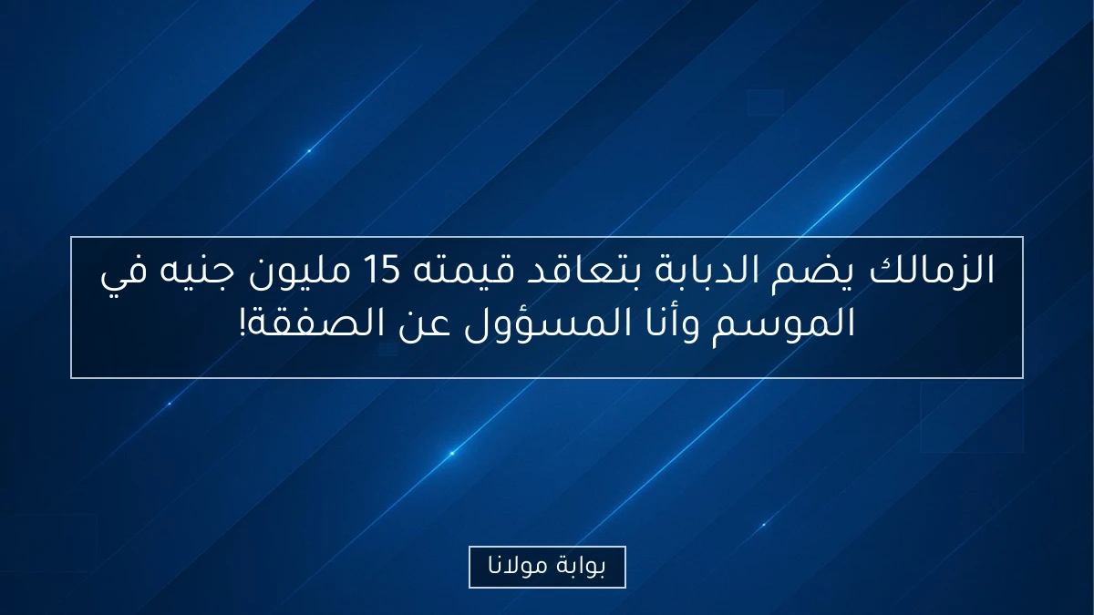 الزمالك يضم الدبابة بتعاقد قيمته 15 مليون جنيه في الموسم وأنا المسؤول عن الصفقة!