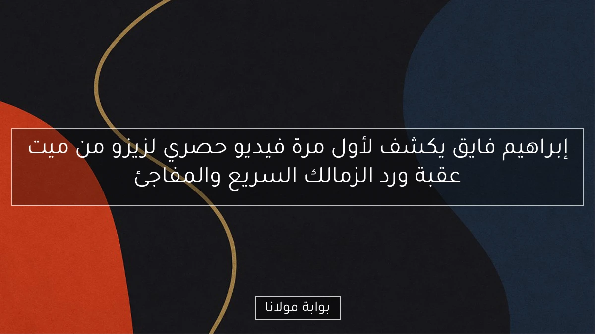 إبراهيم فايق يكشف لأول مرة فيديو حصري لزيزو من ميت عقبة ورد الزمالك السريع والمفاجئ