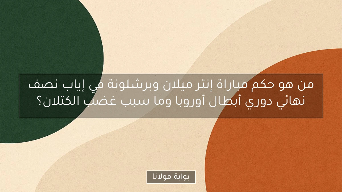 من هو حكم مباراة إنتر ميلان وبرشلونة في إياب نصف نهائي دوري أبطال أوروبا وما سبب غضب الكتلان؟