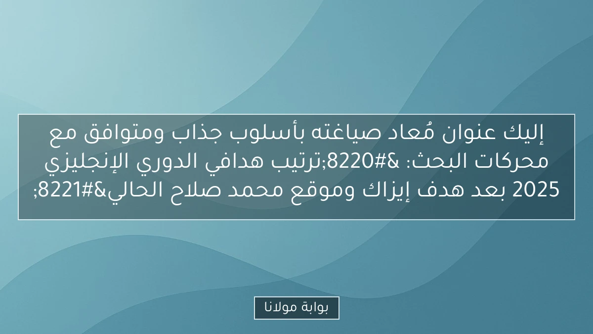 إليك عنوان مُعاد صياغته بأسلوب جذاب ومتوافق مع محركات البحث:
“ترتيب هدافي الدوري الإنجليزي 2025 بعد هدف إيزاك وموقع محمد صلاح الحالي”