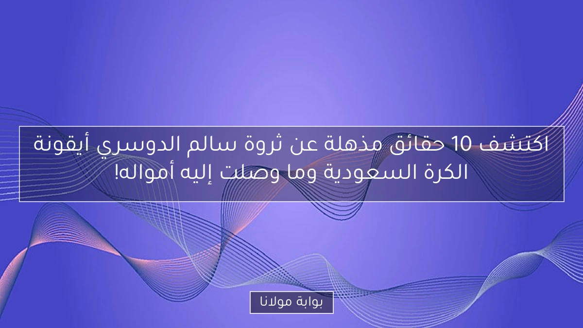 اكتشف 10 حقائق مذهلة عن ثروة سالم الدوسري أيقونة الكرة السعودية وما وصلت إليه أمواله!