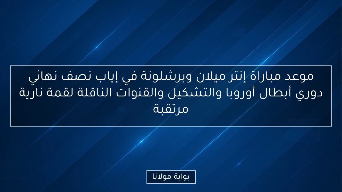موعد مباراة إنتر ميلان وبرشلونة في إياب نصف نهائي دوري أبطال أوروبا والتشكيل والقنوات الناقلة لقمة نارية مرتقبة