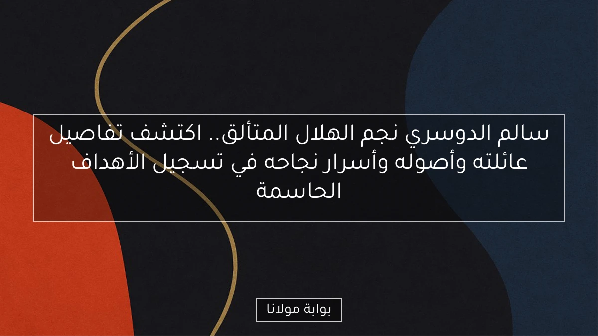 سالم الدوسري نجم الهلال المتألق.. اكتشف تفاصيل عائلته وأصوله وأسرار نجاحه في تسجيل الأهداف الحاسمة