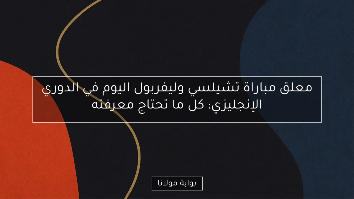 معلق مباراة تشيلسي وليفربول اليوم في الدوري الإنجليزي: كل ما تحتاج معرفته