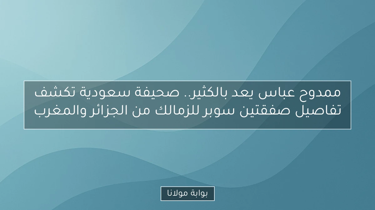 ممدوح عباس يعد بالكثير.. صحيفة سعودية تكشف تفاصيل صفقتين سوبر للزمالك من الجزائر والمغرب
