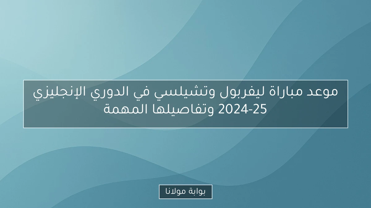 موعد مباراة ليفربول وتشيلسي في الدوري الإنجليزي 2024-25 وتفاصيلها المهمة