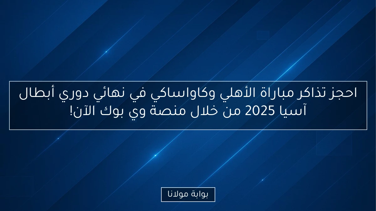 احجز تذاكر مباراة الأهلي وكاواساكي في نهائي دوري أبطال آسيا 2025 من خلال منصة وي بوك الآن!