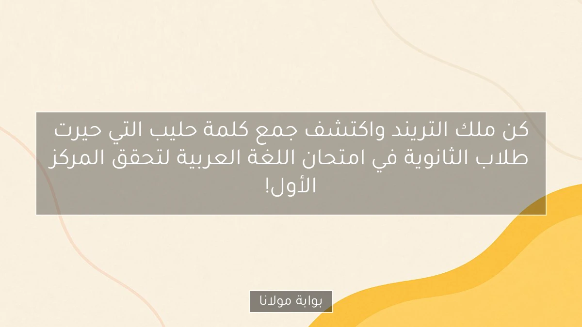 كن ملك التريند واكتشف جمع كلمة حليب التي حيرت طلاب الثانوية في امتحان اللغة العربية لتحقق المركز الأول!