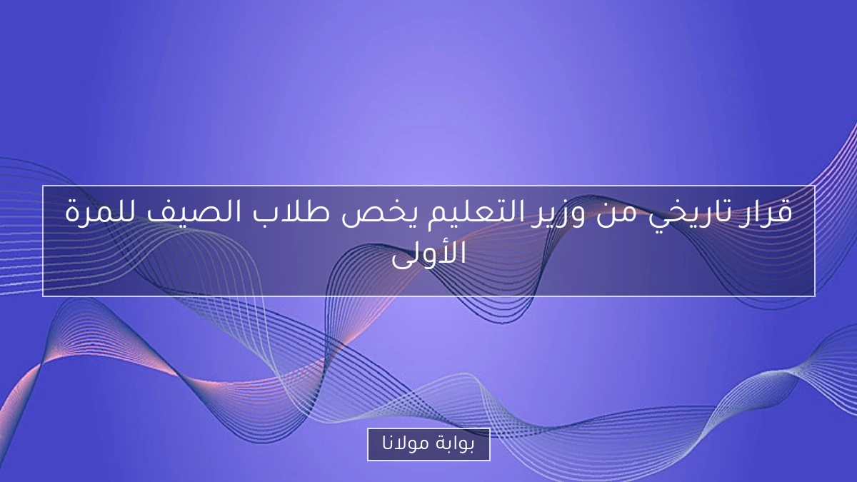قرار تاريخي من وزير التعليم يخص طلاب الصيف للمرة الأولى