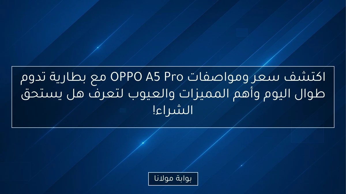 اكتشف سعر ومواصفات OPPO A5 Pro مع بطارية تدوم طوال اليوم وأهم المميزات والعيوب لتعرف هل يستحق الشراء!