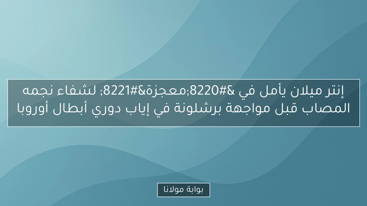 إنتر ميلان يأمل في “معجزة” لشفاء نجمه المصاب قبل مواجهة برشلونة في إياب دوري أبطال أوروبا